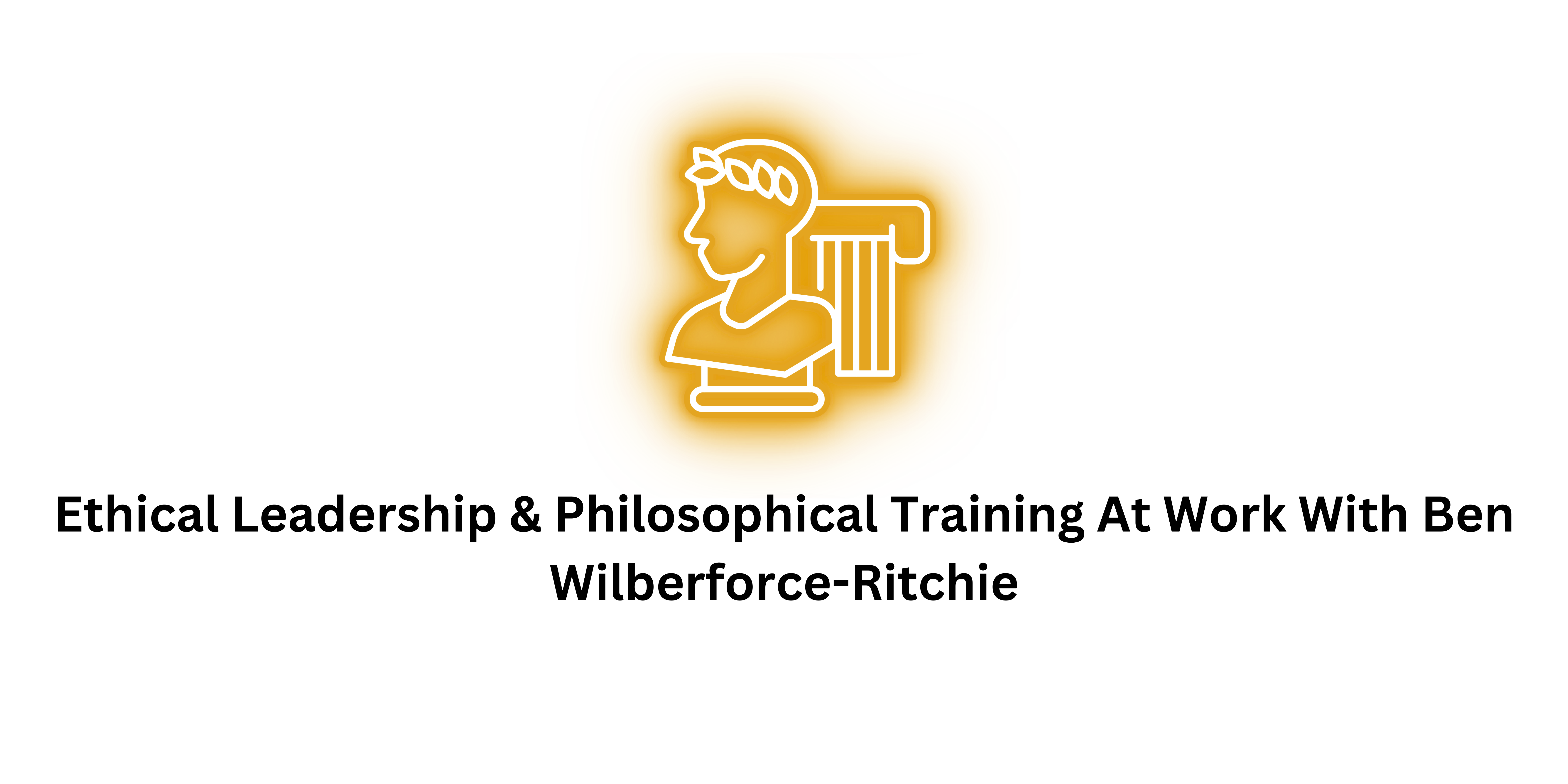 Ethical Leadership & Philosophical Training At Work With Ben